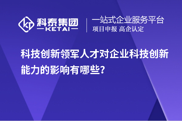 科技创新领军人才对企业科技创新能力的影响有哪些?