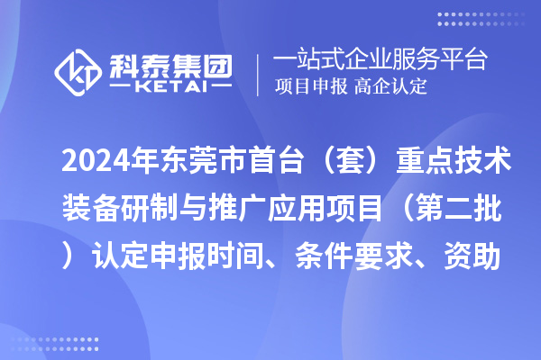 2024年东莞市首台(套)重点技术装备研制与推广应用项目(第二批)认定申报时间、条件要求、资助奖励