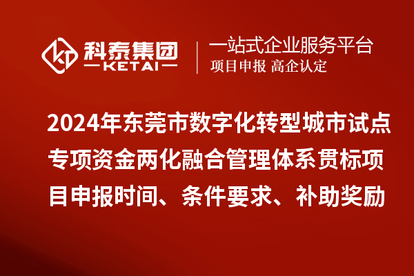 2024年东莞市数字化转型城市试点专项资金两化融合管理体系贯标<a href=//jiuyouhuitech.com/shenbao.html target=_blank class=infotextkey>项目申报</a>时间、条件要求、补助奖励