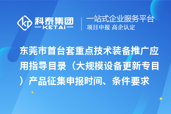 东莞市首台(套)重点技术装备推广应用指导目录(大规模设备更新专目)产品征集申报时间、条件要求