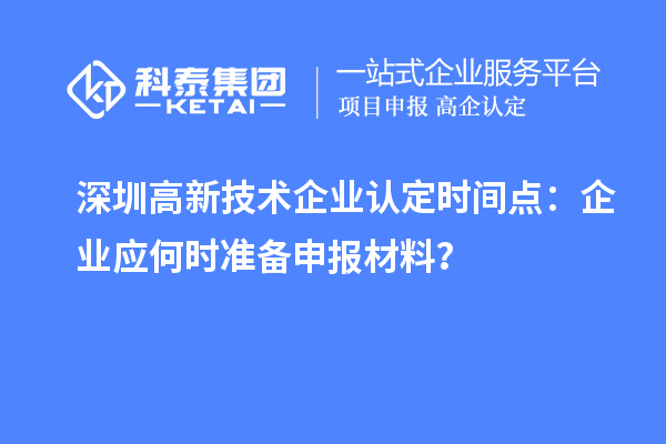 深圳高新技术企业认定时间点:企业应何时准备申报材料?