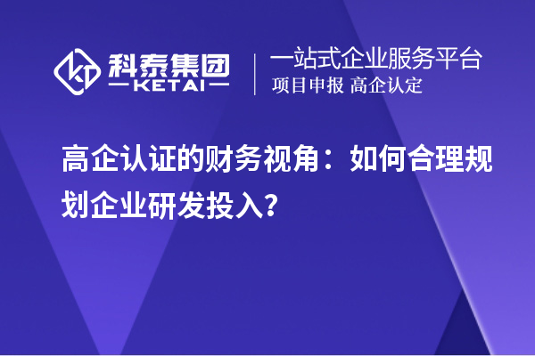 高企认证的财务视角:如何合理规划企业研发投入?