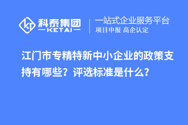 <a href=//jiuyouhuitech.com/jiangmen/ target=_blank class=infotextkey>江门市专精特新</a>中小企业的政策支持有哪些?评选标准是什么?