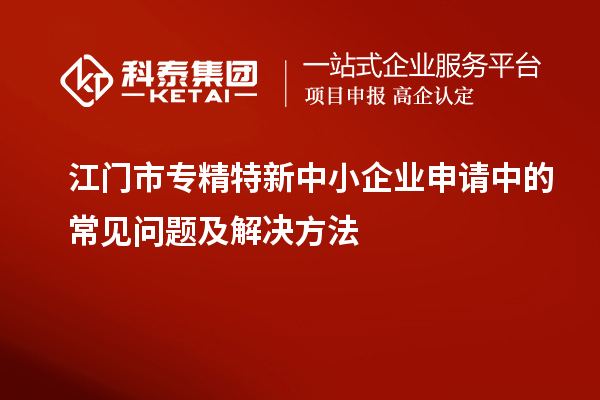 <a href=//jiuyouhuitech.com/jiangmen/ target=_blank class=infotextkey>江门市专精特新</a>中小企业申请中的常见问题及解决方法