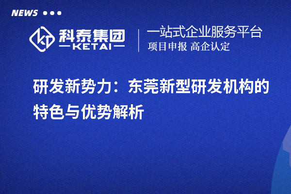 研发新势力:东莞新型研发机构的特色与优势解析