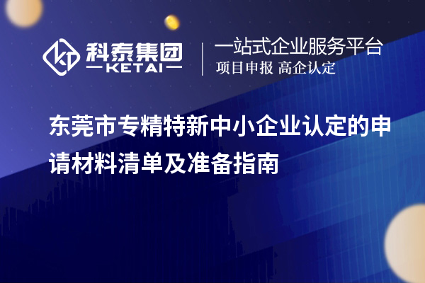 <a href=//jiuyouhuitech.com/dongguan/ target=_blank class=infotextkey>东莞市专精特新</a>中小企业认定的申请材料清单及准备指南