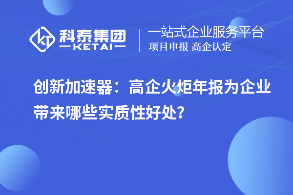 创新加速器:高企火炬年报为企业带来哪些实质性好处?
