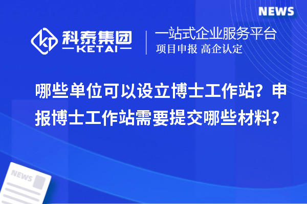 哪些单位可以设立博士工作站?申报博士工作站需要提交哪些材料?