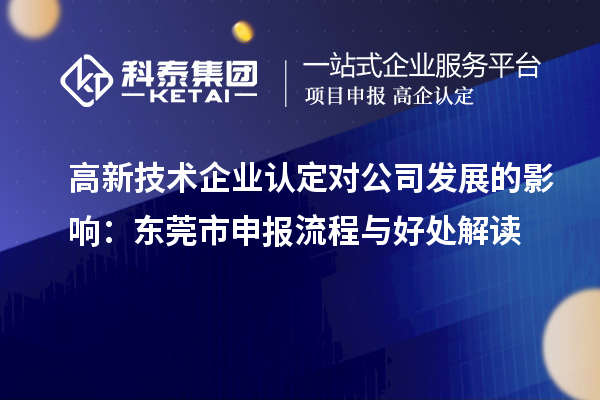 高新技术企业认定对公司发展的影响:东莞市申报流程与好处解读
