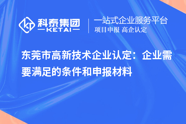 东莞市<a href=//jiuyouhuitech.com target=_blank class=infotextkey>高新技术企业认定</a>:企业需要满足的条件和申报材料