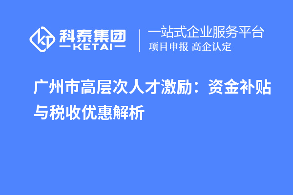 广州市高层次人才激励:资金补贴与税收优惠解析