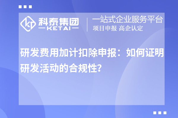 研发费用加计扣除申报:如何证明研发活动的合规性?