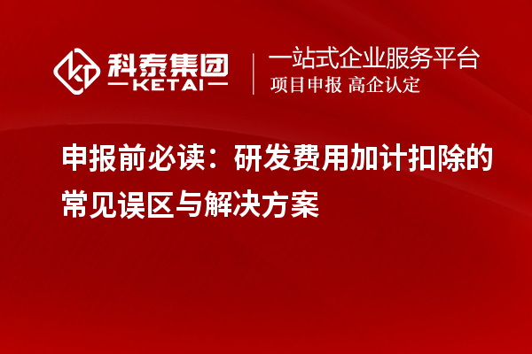 申报前必读:研发费用加计扣除的常见误区与解决方案