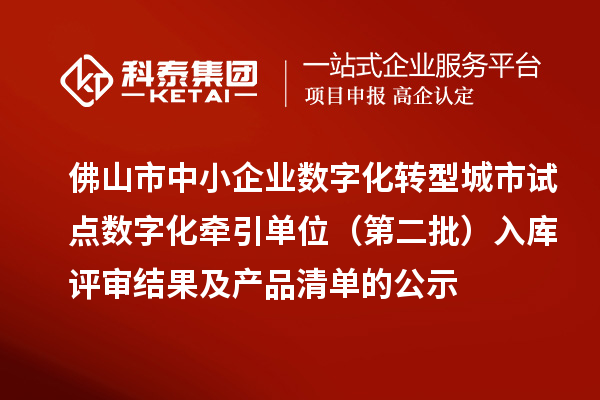 佛山市中小企业数字化转型城市试点数字化牵引单位(第二批)入库评审结果及产品清单的公示