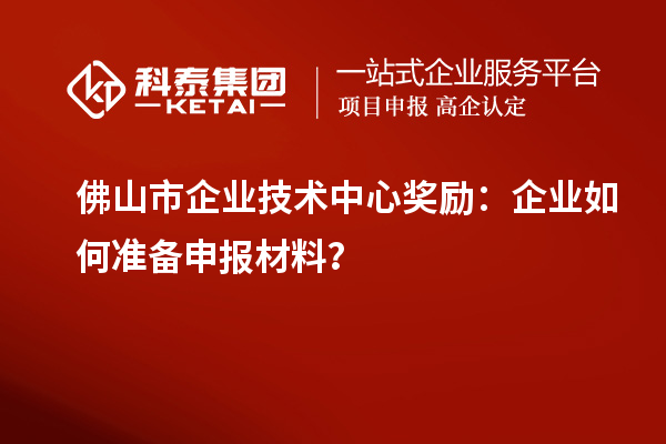 <a href=//jiuyouhuitech.com/foshan/ target=_blank class=infotextkey>佛山市企业技术中心</a>奖励:企业如何准备申报材料?