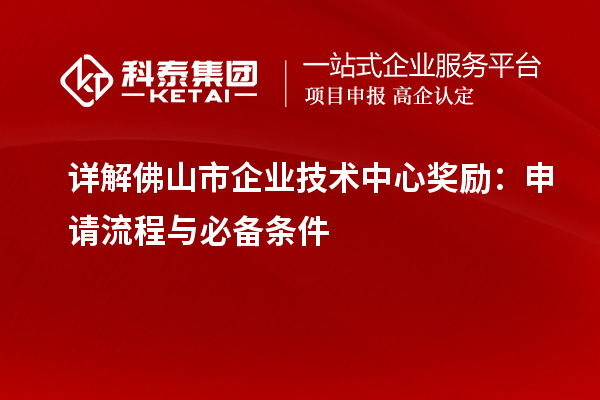 详解佛山市企业技术中心奖励:申请流程与必备条件