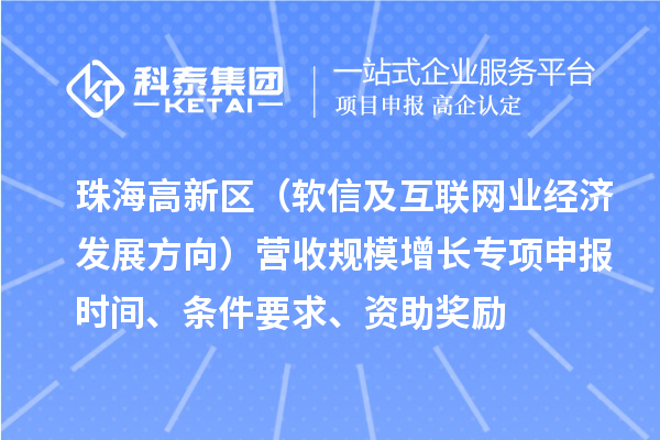 珠海高新区(软信及互联网业经济发展方向)营收规模增长专项申报时间、条件要求、资助奖励