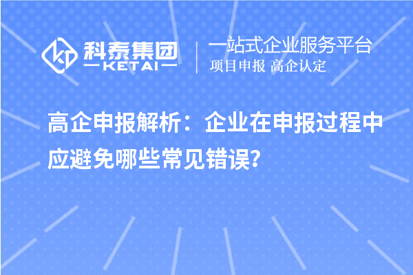 高企申报解析:企业在申报过程中应避免哪些常见错误?