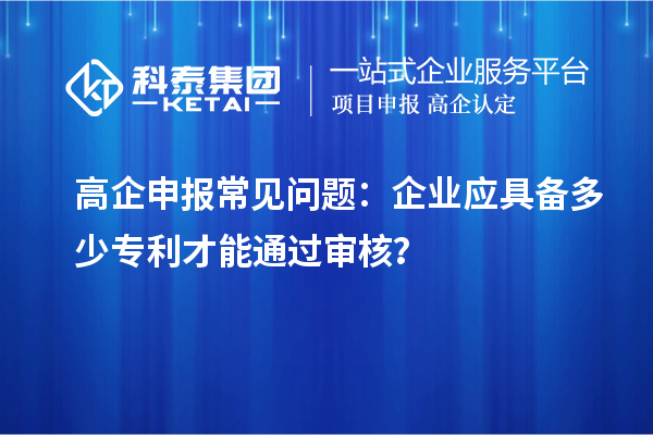 高企申报常见问题:企业应具备多少专利才能通过审核?