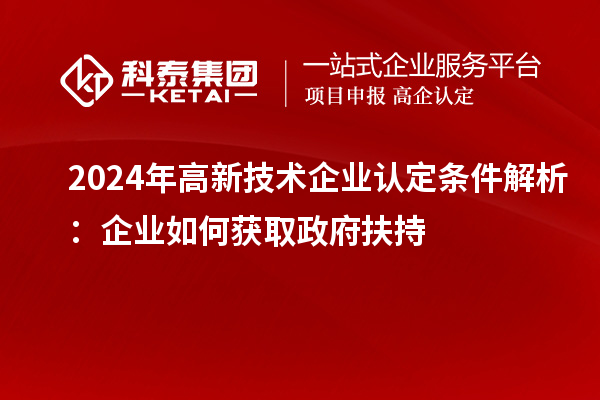 2024年高新技术企业认定条件解析:企业如何获取政府扶持