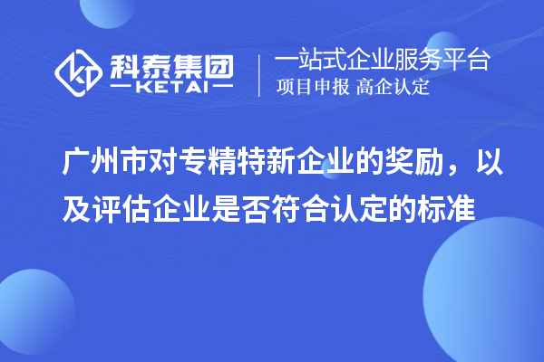 广州市对专精特新企业的奖励,以及评估企业是否符合认定的标准
