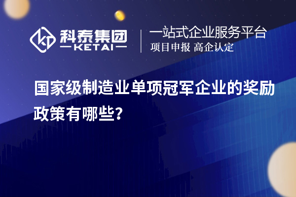 国家级制造业单项冠军企业的奖励政策有哪些?