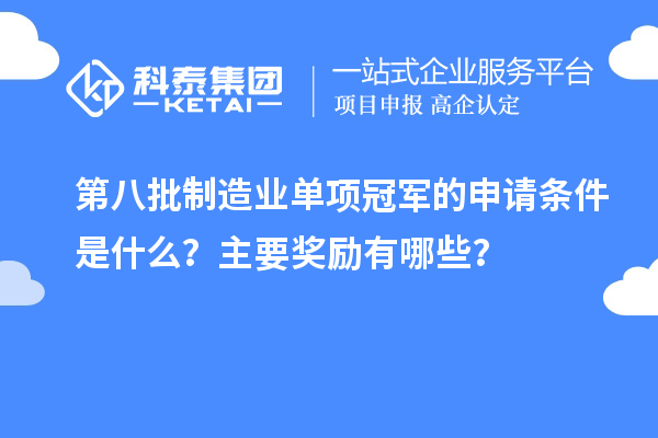 第八批制造业单项冠军的申请条件是什么?主要奖励有哪些?