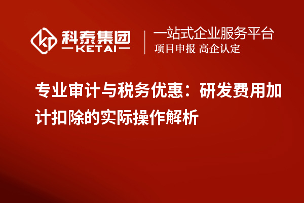 专业审计与税务优惠:研发费用加计扣除的实际操作解析