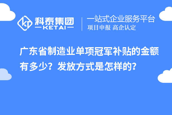 广东省制造业单项冠军补贴的金额有多少?发放方式是怎样的?