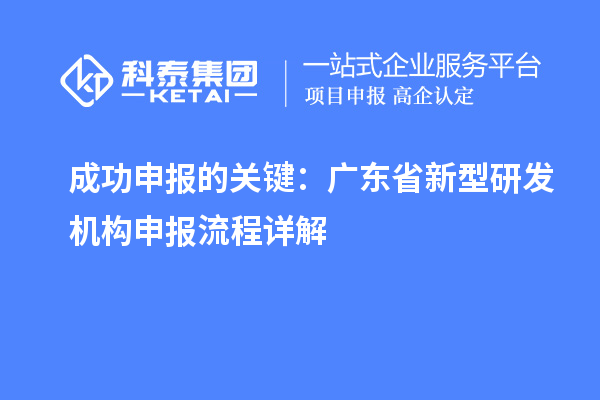 成功申报的关键:广东省新型研发机构申报流程详解