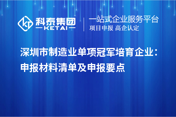 深圳市制造业单项冠军培育企业:申报材料清单及申报要点