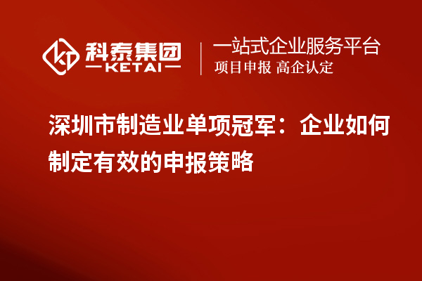 深圳市制造业单项冠军:企业如何制定有效的申报策略