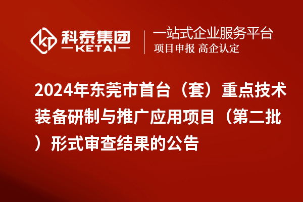 2024年东莞市首台(套)重点技术装备研制与推广应用项目(第二批)形式审查结果的公告