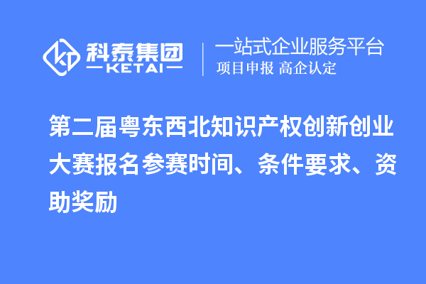 第二届粤东西北知识产权创新创业大赛报名参赛时间、条件要求、资助奖励