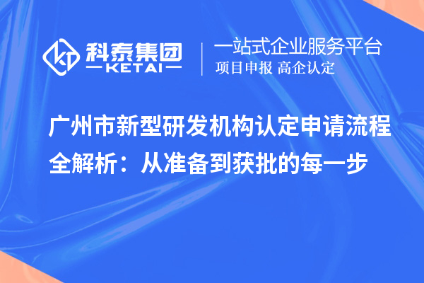 广州市新型研发机构认定申请流程全解析:从准备到获批的每一步