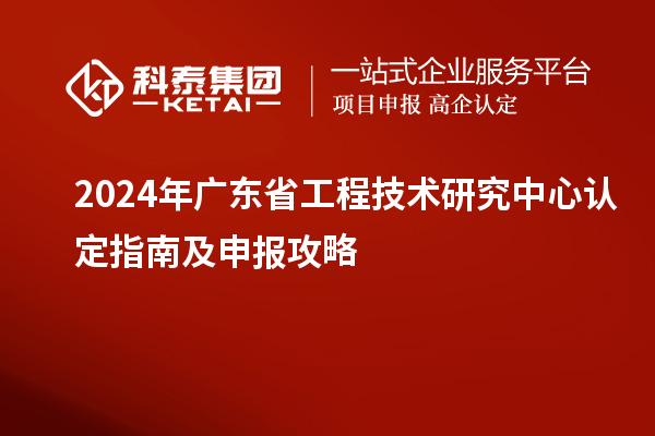 2024年<a href=//jiuyouhuitech.com/fuwu/gongchengzhongxin.html target=_blank class=infotextkey>广东省工程技术研究中心</a>认定指南及申报攻略