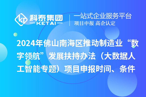 2024年佛山南海区推动制造业“数字领航”发展扶持办法(大数据人工智能专题)项目申报时间、条件、奖励