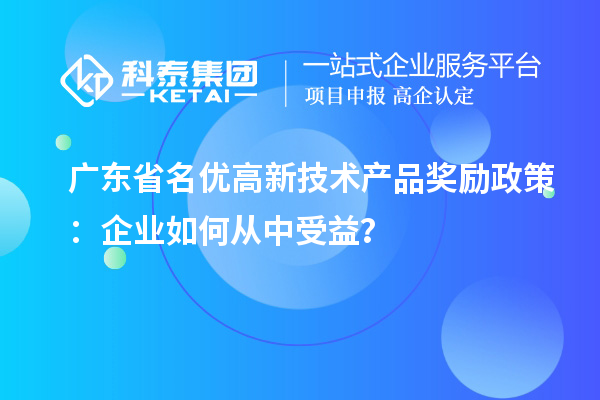 广东省名优高新技术产品奖励政策:企业如何从中受益?