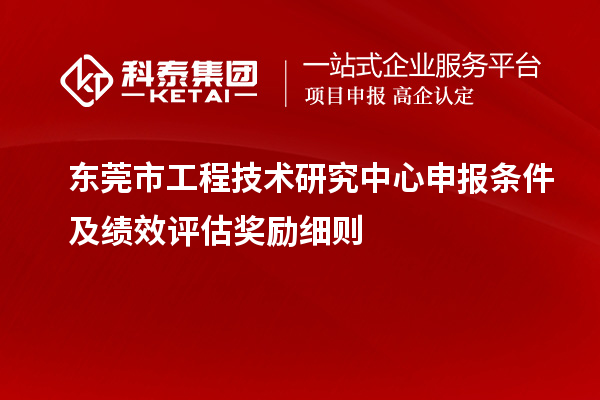 东莞市<a href=//jiuyouhuitech.com/fuwu/gongchengzhongxin.html target=_blank class=infotextkey>工程技术研究中心申报</a>条件及绩效评估奖励细则