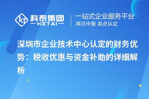 <a href=//jiuyouhuitech.com/shenzhen/ target=_blank class=infotextkey>深圳市企业技术中心</a>认定的财务优势:税收优惠与资金补助有什么?
