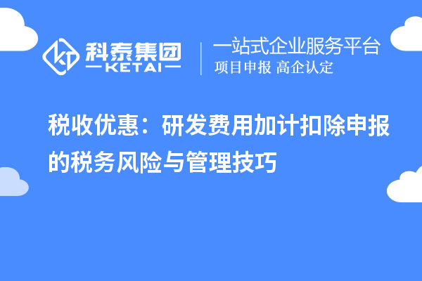 税收优惠:研发费用加计扣除申报的税务风险与管理技巧