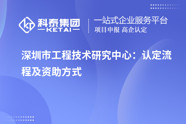 深圳市工程技术研究中心:认定流程及资助方式