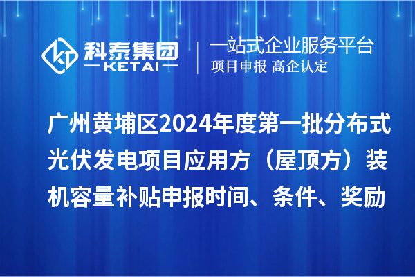 广州黄埔区2024年度第一批分布式光伏发电项目应用方(屋顶方)装机容量补贴申报时间、条件、奖励