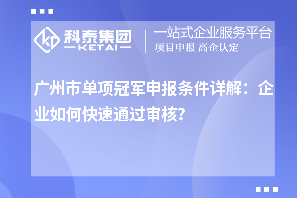 广州市单项冠军申报条件详解:企业如何快速通过审核?