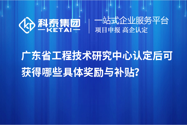 <a href=//jiuyouhuitech.com/fuwu/gongchengzhongxin.html target=_blank class=infotextkey>广东省工程技术研究中心</a>认定后可获得哪些具体奖励与补贴?