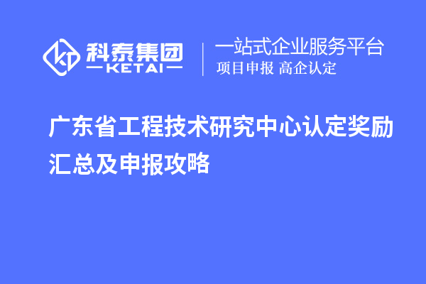 广东<a href=//jiuyouhuitech.com/fuwu/gongchengzhongxin.html target=_blank class=infotextkey>省工程技术研究中心认定</a>奖励汇总及申报攻略