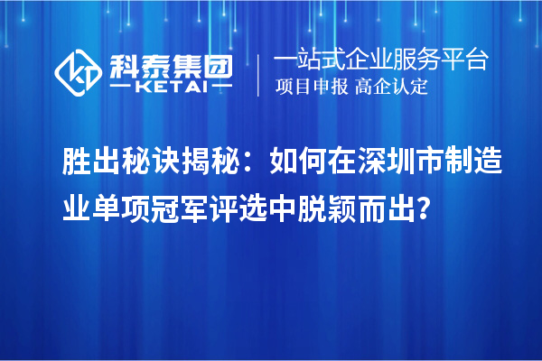 胜出秘诀揭秘:如何在深圳市制造业单项冠军评选中脱颖而出?