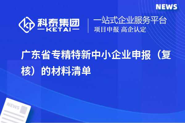 广东省<a href=//jiuyouhuitech.com/fuwu/zhuanjingtexin.html target=_blank class=infotextkey>专精特新中小企业</a>申报(复核)的材料清单