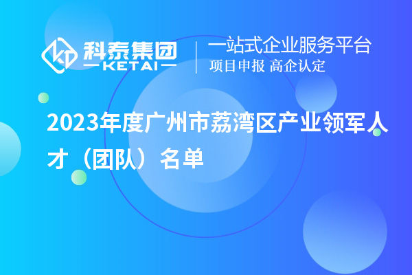 2023年度广州市荔湾区产业领军人才(团队)名单