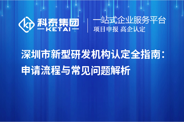 深圳市新型研发机构认定全指南:申请流程与常见问题解析